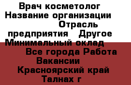 Врач-косметолог › Название организации ­ Linline › Отрасль предприятия ­ Другое › Минимальный оклад ­ 30 000 - Все города Работа » Вакансии   . Красноярский край,Талнах г.